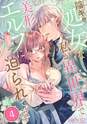 陰キャ処女な私が異世界で美形エルフに迫られてます 4