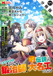 追放されたおっさん鍛冶師、なぜか伝説の大名工になる～昔おもちゃの武器を造ってあげた子供たちが全員英雄になっていた～（コミック） 分冊版 11