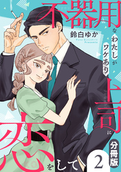 不器用なわたしがワケあり上司に恋をして【分冊版】2