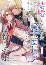 結婚したいですが、騎士団長だけはお断りです ～転生メイドは一途に甘く迫られて…【電子単行本】