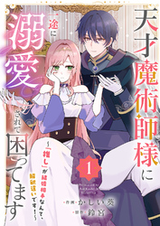 天才魔術師様に一途に溺愛されて困ってます～「推し」が結婚相手なんて、解釈違いです！～【電子単行本版／特典おまけ付き】