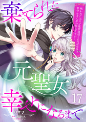 棄てられた元聖女が幸せになるまで～呪われた元天才魔術師様との同居生活は甘甘すぎて身が持ちません！！～【分冊版】17話
