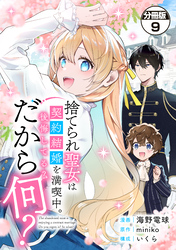 捨てられ聖女は契約結婚を満喫中。後悔してる?だから何? 分冊版(9)