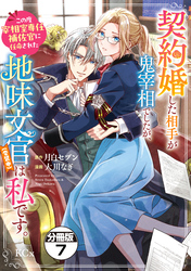 契約婚した相手が鬼宰相でしたが、この度宰相室専任補佐官に任命された地味文官（変装中）は私です。　分冊版（７）