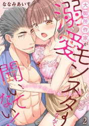大御所作家が溺愛モンスターなんて聞いてない！　えっ！夜の担当も私ですか！？2