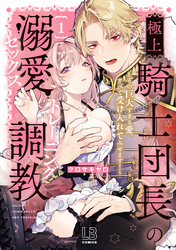 【期間限定　試し読み増量版】極上騎士団長の溺愛調教～その巨大すぎる愛、すべて受け入れてみせます！～【コミックス版】