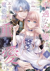 不遇な令嬢はエリート魔術師の重すぎる愛に気がつかない８