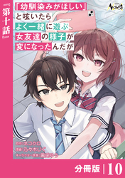 「幼馴染みがほしい」と呟いたらよく一緒に遊ぶ女友達の様子が変になったんだが【分冊版】１０
