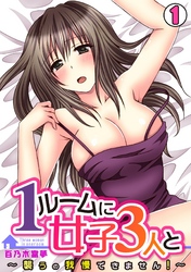 １ルームに女子３人と～襲うの我慢できません！～