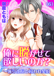俺に脱がせて欲しいのか？～強引社長と囚われ契約(6)