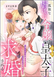 孤独な虐げられ令嬢は絶倫皇太子に求婚される 一夜だけでは終われないとろあま溺愛エッチ（単話版）