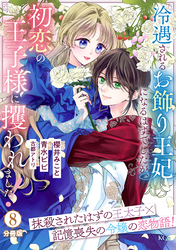 冷遇されるお飾り王妃になるはずでしたが、初恋の王子様に攫われました！　分冊版（８）