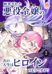 断罪された悪役令嬢の次の人生はヒロインのようですが？【第7話】（エンジェライトコミックス）