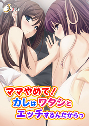 ママやめて！カレはワタシとエッチするんだからっ