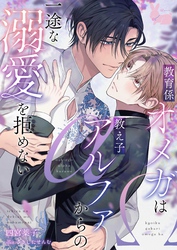 【期間限定　試し読み増量版】教育係オメガは教え子アルファからの一途な溺愛を拒めない