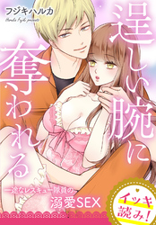 【イッキ読み！】逞しい腕に奪われる　一途なレスキュー隊員の溺愛SEX