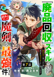 『廃品回収』スキルで手に入れた訳ありチート魔剣が最強すぎる件～役立たずと捨てられた俺は、異世界のガラクタたちと成り上がる～【分冊版】7巻