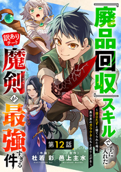 『廃品回収』スキルで手に入れた訳ありチート魔剣が最強すぎる件～役立たずと捨てられた俺は、異世界のガラクタたちと成り上がる～【分冊版】12巻