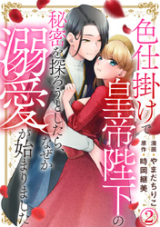 色仕掛けで皇帝陛下の秘密を探ろうとしたら、なぜか溺愛が始まりました 2巻