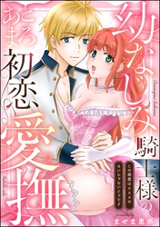 幼なじみ騎士様のとろあま初恋愛撫 この溺愛は×××のせいじゃないようです（単話版）