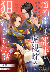 超有能兵士の部下に嫌われていると思ってたら、長年虎視眈々と狙われていた話（単話版12）
