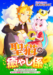 【期間限定 無料お試し版】聖猫の癒やし係~役立たずと言われましたが、もふもふ聖猫を癒やす力に目覚めました~ 【連載版】