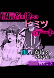 配信者の彼とのヒミツのデート～推しに貢いでつながって～