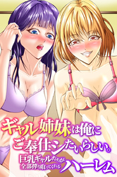 ギャル姉妹は俺にご奉仕シたいらしい。巨乳ギャルたちが全部搾り取ってくれるハーレム
