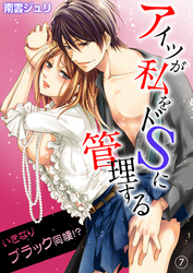 アイツが私をドSに管理する－いきなりブラック同棲！？７