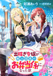 出稼ぎ令嬢が騎士団長のお弁当係になった訳