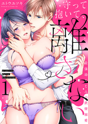 【期間限定　試し読み増量版】守って抱いて、離さない～最強幼なじみの鉄壁溺愛～