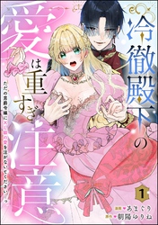 冷徹殿下の愛は重すぎ注意 ただの男爵令嬢にXL級の愛を注がないでください…っ（分冊版）