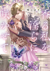 【期間限定　試し読み増量版】香る私を淫らに咲かせて【電子限定漫画付き】