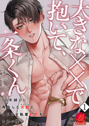 【期間限定　無料お試し版】大きな××で抱いて、一条くん～10年越しに再会した天敵（ライバル）とこじらせ執着初恋をもう一度～