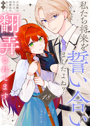 私たち将来を誓い合いましたよね？～元令嬢の女中は、幼馴染の女たらし騎士に翻弄されてます～（18）