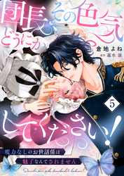 団長、その色気どうにかしてください！～魔力なしのお世話係は魅了なんてされません～５