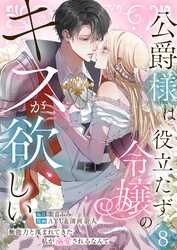 公爵様は役立たず令嬢のキスが欲しい～無能力と蔑まれてきた私が溺愛されるなんて～ 第8話