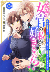 【期間限定　無料お試し版】たかが女官の私が好きなの！？　婚約破棄された姫様を差し置いて、結婚なんてできません！2