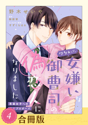 【期間限定　試し読み増量版】ワケあって、女嫌いな御曹司の偽恋人になりました～男装女子への極甘プロポーズ～（４）【合冊版】