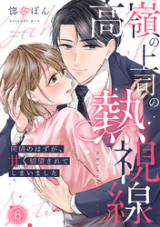 高嶺の上司の熱視線～同情のはずが、甘く切望されてしまいました～(6)