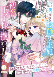 【期間限定　無料お試し版】冷遇されるお飾り王妃になるはずでしたが、初恋の王子様に攫われました！　分冊版