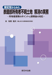 登記官からみた　表題部所有者不明土地　解消の実務－所有者探索のポイントと探索後の対応－