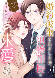 婚約破棄されましたが、須藤部長に求愛されてます。５