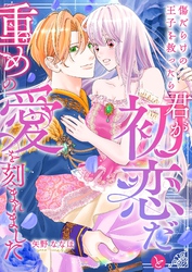 傷だらけの王子を救ったら「君が初恋だ」と重めの愛を刻まれました