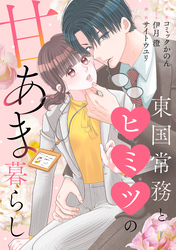 東国常務とヒミツの甘あま暮らし（7）
