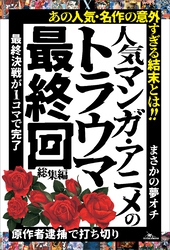 人気マンガ・アニメのトラウマ最終回 総集編――「原作者逮捕で打ち切り」「最終決戦が１コマで完了」「まさかの夢オチ」